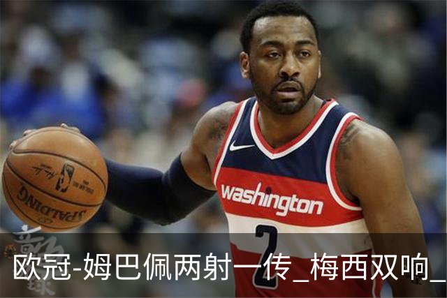 欧冠-姆巴佩两射一传 梅西双响 巴黎主场4-1大胜