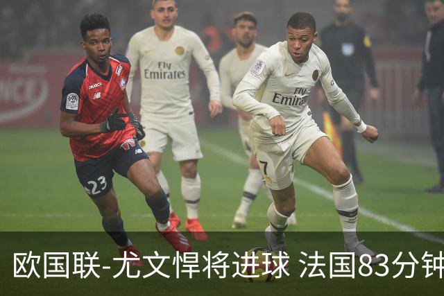 欧国联-尤文悍将进球 法国83分钟丢球平克罗地亚